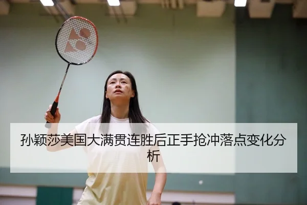 孙颖莎美国大满贯连胜后正手抢冲落点变化分析