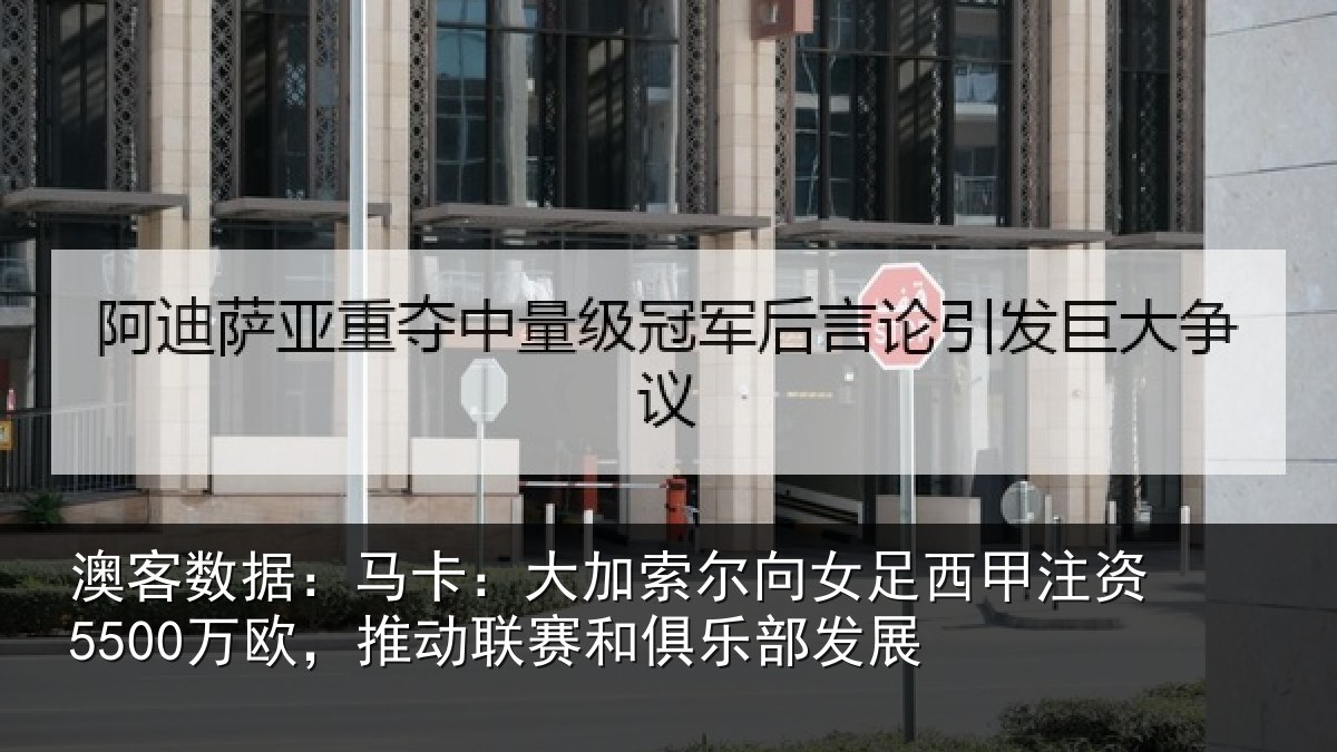 澳客数据：马卡：大加索尔向女足西甲注资5500万欧，推动联赛和俱乐部发展