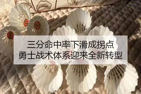 三分命中率下滑成拐点 勇士战术体系迎来全新转型
