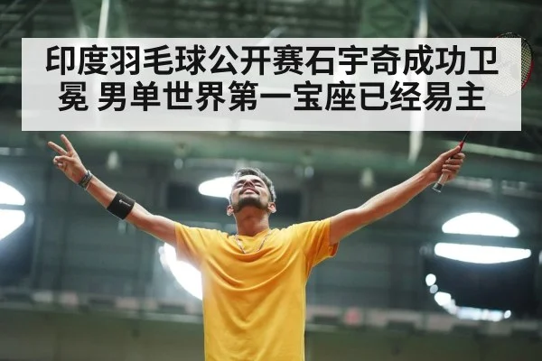 印度羽毛球公开赛石宇奇成功卫冕 男单世界第一宝座已经易主