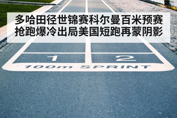 多哈田径世锦赛科尔曼百米预赛抢跑爆冷出局美国短跑再蒙阴影