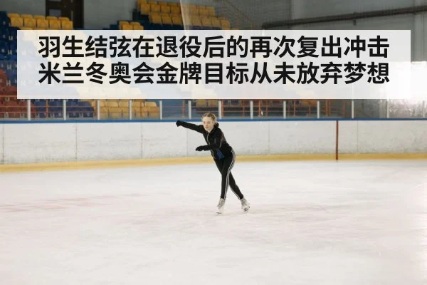 羽生结弦在退役后的再次复出冲击米兰冬奥会金牌目标从未放弃梦想
