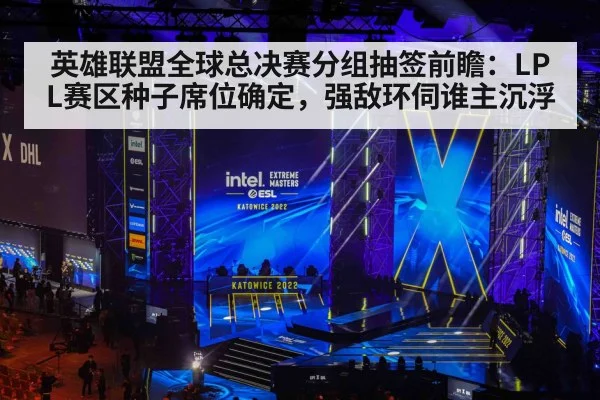 英雄联盟全球总决赛分组抽签前瞻：LPL赛区种子席位确定，强敌环伺谁主沉浮